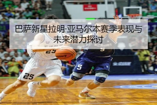 巴萨新星拉明·亚马尔本赛季表现与未来潜力探讨